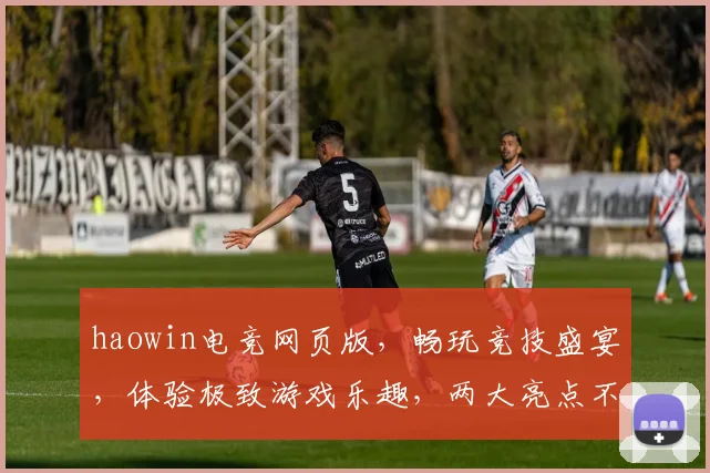 haowin电竞网页版，畅玩竞技盛宴，体验极致游戏乐趣，两大亮点不容错过，轻松登录畅玩