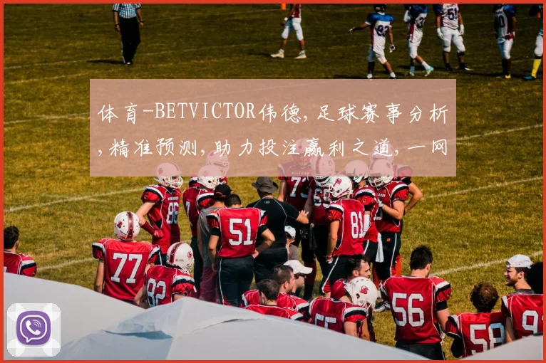 体育-BETVICTOR伟德,足球赛事分析,精准预测,助力投注赢利之道,一网打尽。