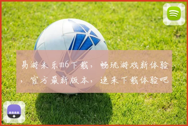 易游米乐m6下载，畅玩游戏新体验，官方最新版本，速来下载体验吧，不容错过