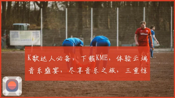 K歌达人必备，下载KME，体验云端音乐盛宴，尽享音乐之旅，三重惊喜等你来