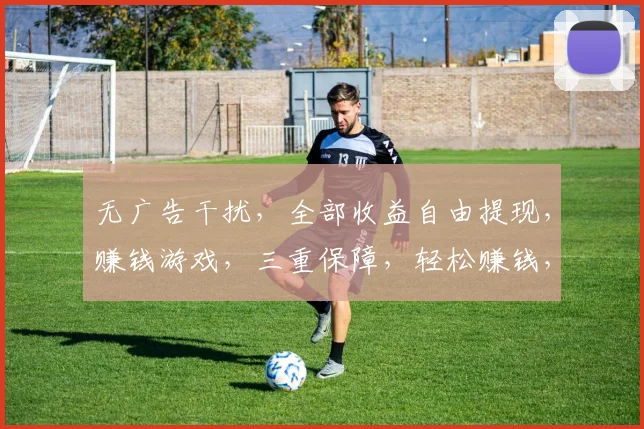 无广告干扰，全部收益自由提现，赚钱游戏，三重保障，轻松赚钱，体验非凡