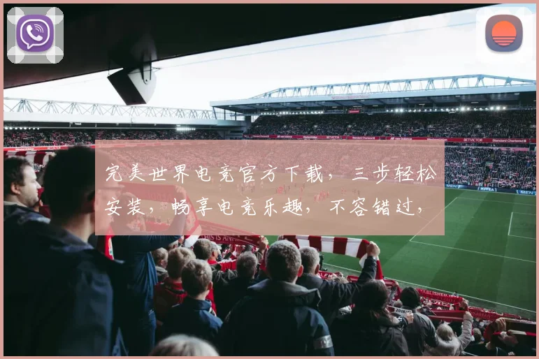完美世界电竞官方下载，三步轻松安装，畅享电竞乐趣，不容错过，立即下载体验