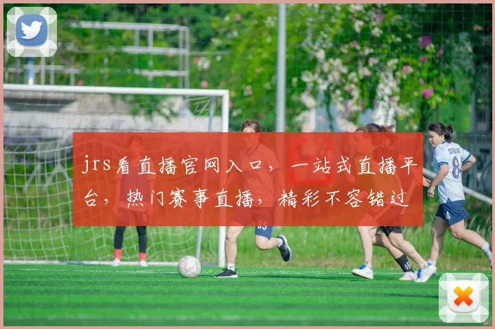 jrs看直播官网入口，一站式直播平台，热门赛事直播，精彩不容错过，3大亮点，必看直播