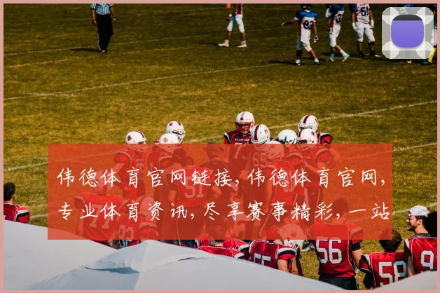 伟德体育官网链接,伟德体育官网,专业体育资讯,尽享赛事精彩,一站服务齐全