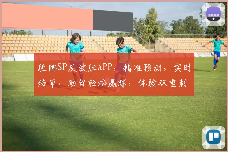 胜牌SP反波胆APP，精准预测，实时赔率，助你轻松赢球，体验双重刺激逗逗乐