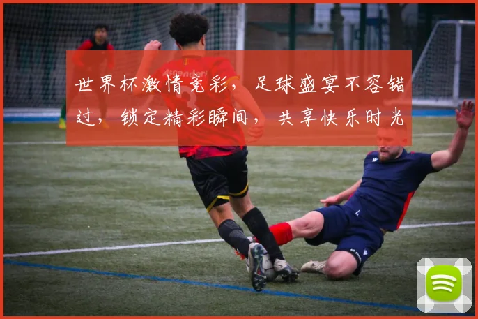 世界杯激情竞彩，足球盛宴不容错过，锁定精彩瞬间，共享快乐时光，助力梦想成真。