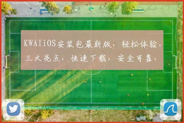 KWAIiOS安装包最新版，轻松体验，三大亮点，快速下载，安全可靠，三步完成安装