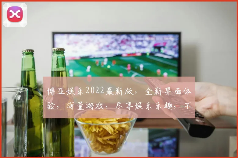 博亚娱乐2022最新版，全新界面体验，海量游戏，尽享娱乐乐趣，不容错过
