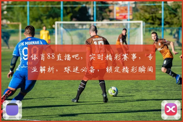 体育88直播吧，实时精彩赛事，专业解析，球迷必备，锁定精彩瞬间，三大亮点不容错过